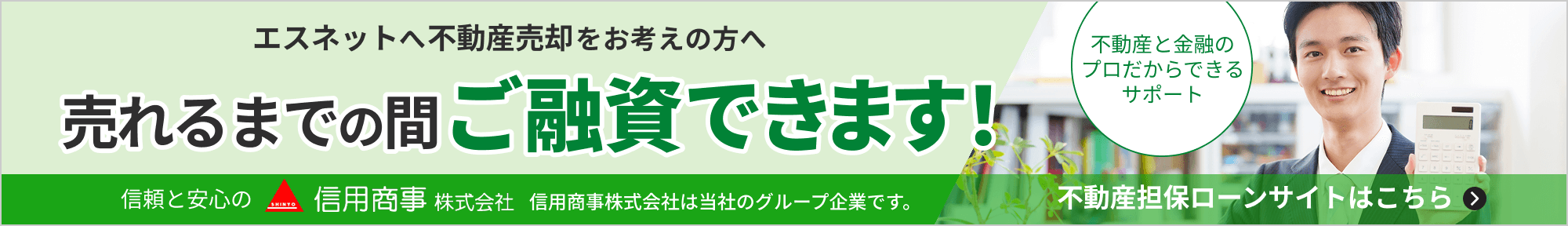 エスネットへ不動産売却をお考えの方へ 売れるまでの間ご融資できます！信頼と安心の信用商事株式会社